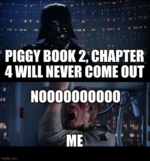 Star Wars No Meme | PIGGY BOOK 2, CHAPTER 4 WILL NEVER COME OUT; NOOOOOOOOOO; ME | image tagged in memes,star wars no | made w/ Imgflip meme maker