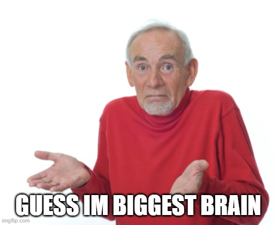 Guess I'll die  | GUESS IM BIGGEST BRAIN | image tagged in guess i'll die | made w/ Imgflip meme maker