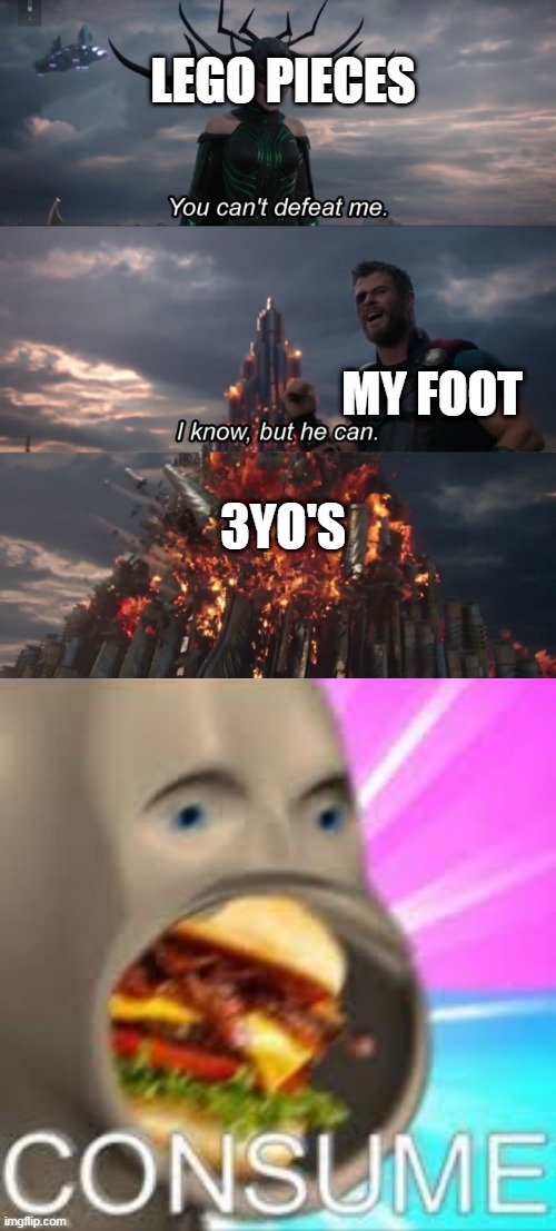 C O N S U M E | LEGO PIECES; MY FOOT; 3YO'S | image tagged in you can't defeat me,meme man,memes,funny | made w/ Imgflip meme maker