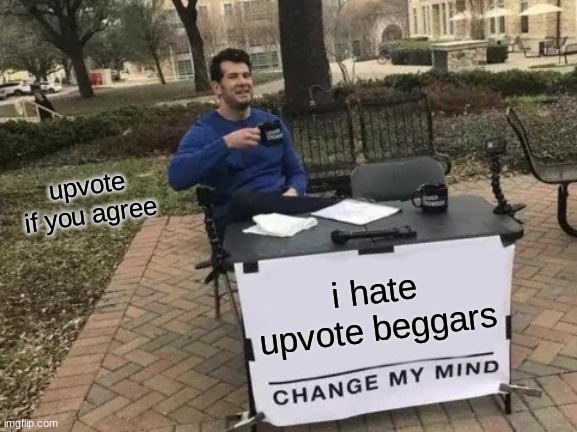 DISCLAIMER: this was a joke | upvote if you agree; i hate upvote beggars | image tagged in memes,change my mind | made w/ Imgflip meme maker