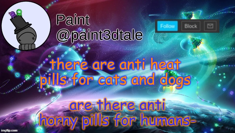 top 10 questions I need answered rn | are there anti horny pills for humans-; there are anti heat pills for cats and dogs | image tagged in paint festive announcement | made w/ Imgflip meme maker