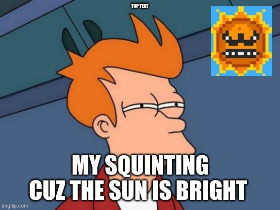 Futurama Fry Meme | TOP TEXT; MY SQUINTING CUZ THE SUN IS BRIGHT | image tagged in memes,futurama fry | made w/ Imgflip meme maker