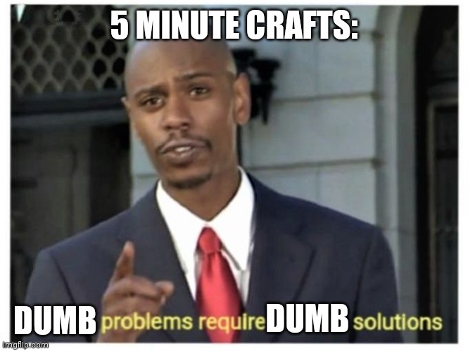 This is five minute craps |  5 MINUTE CRAFTS:; DUMB; DUMB | image tagged in modern problems require modern solutions | made w/ Imgflip meme maker