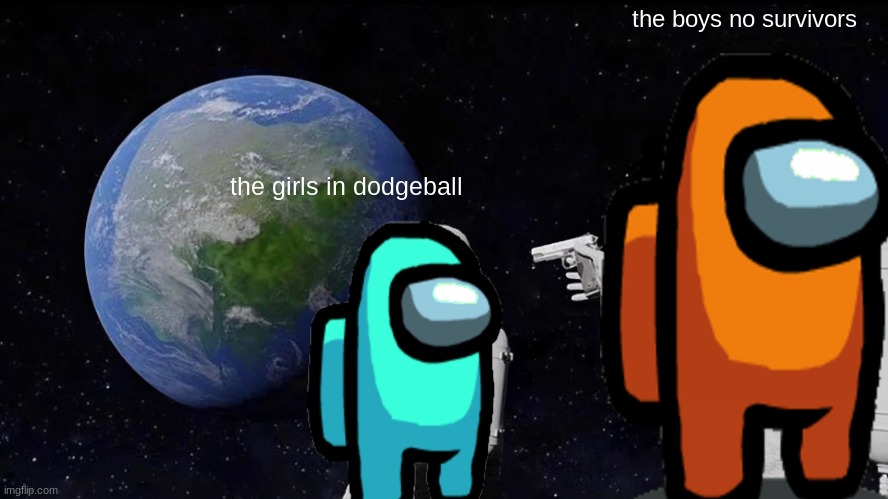 Always Has Been Meme | the boys no survivors; the girls in dodgeball | image tagged in memes,always has been | made w/ Imgflip meme maker