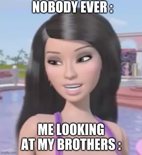 brothers go me like : | NOBODY EVER :; ME LOOKING AT MY BROTHERS : | image tagged in requell,brothers,pool,barbie | made w/ Imgflip meme maker