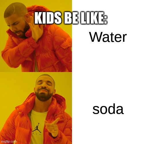 Drake Hotline Bling Meme | KIDS BE LIKE:; Water; soda | image tagged in memes,drake hotline bling | made w/ Imgflip meme maker