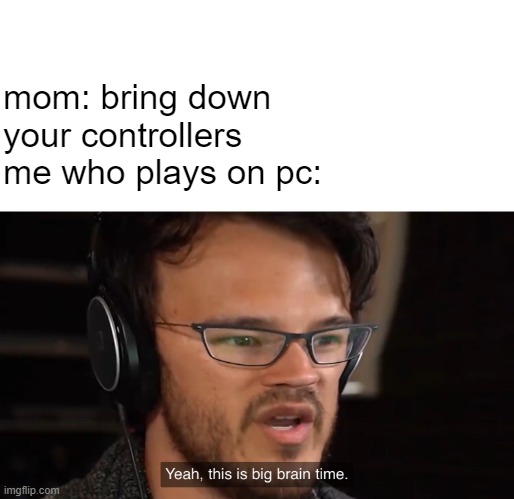 wish i did | mom: bring down your controllers
me who plays on pc: | image tagged in yeah this is big brain time,grounded,dank memes | made w/ Imgflip meme maker