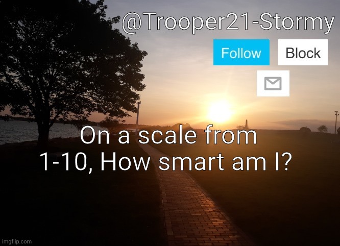 Just so you know. I research for fun | On a scale from 1-10, How smart am I? | image tagged in trooper21-stormy | made w/ Imgflip meme maker