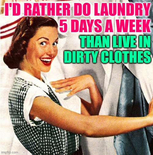 Laundry Matters | I'D RATHER DO LAUNDRY
5 DAYS A WEEK; THAN LIVE IN DIRTY CLOTHES | image tagged in vintage laundry woman,housewife,housework,life lessons,so true memes,women | made w/ Imgflip meme maker
