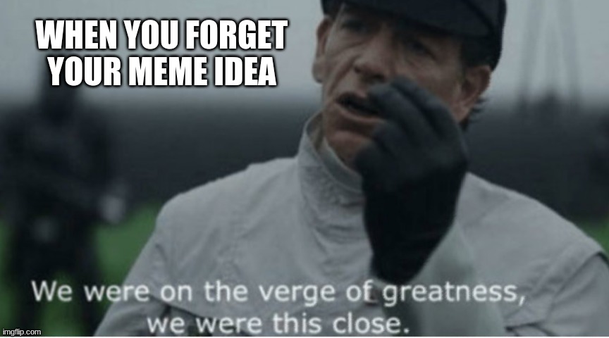 Memes | WHEN YOU FORGET YOUR MEME IDEA | image tagged in we were on the verge of greatness,funny,relatable | made w/ Imgflip meme maker