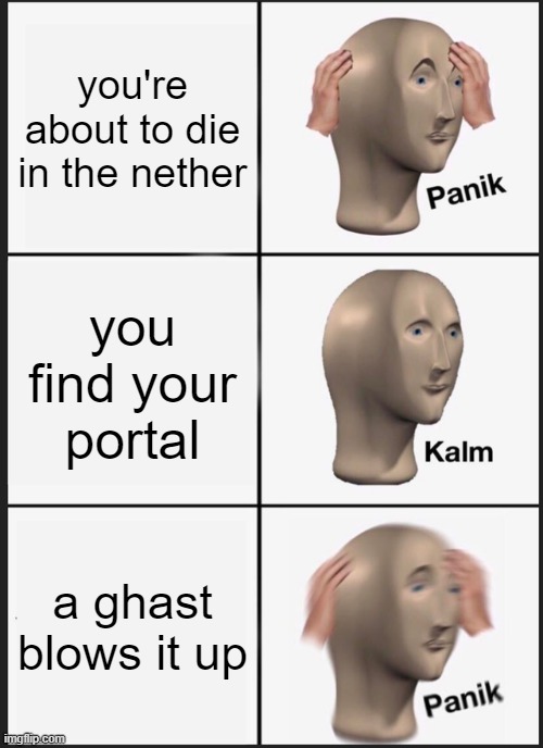 oof :/ | you're about to die in the nether; you find your portal; a ghast blows it up | image tagged in memes,panik kalm panik | made w/ Imgflip meme maker
