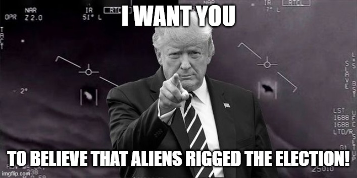 I WANT YOU; TO BELIEVE THAT ALIENS RIGGED THE ELECTION! | image tagged in donald trump the clown,aliens | made w/ Imgflip meme maker