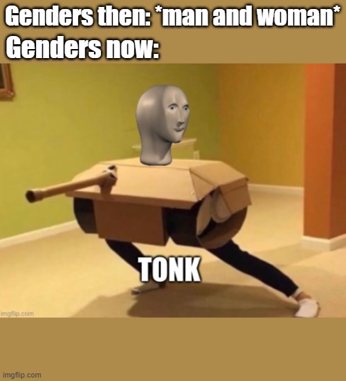 Tonk | Genders then: *man and woman*; Genders now: | image tagged in tonk | made w/ Imgflip meme maker