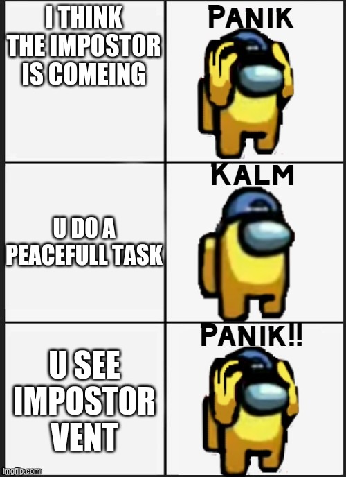 Among us Panik | I THINK THE IMPOSTOR IS COMEING; U DO A PEACEFULL TASK; U SEE IMPOSTOR VENT | image tagged in among us panik | made w/ Imgflip meme maker