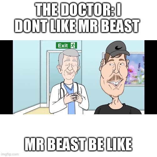 Blank Transparent Square Meme | THE DOCTOR: I DONT LIKE MR BEAST; MR BEAST BE LIKE | image tagged in memes,blank transparent square | made w/ Imgflip meme maker