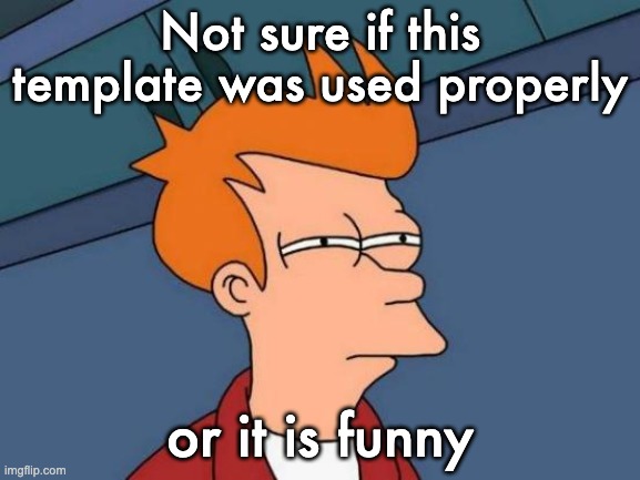 Futurama Fry Meme | Not sure if this template was used properly or it is funny | image tagged in memes,futurama fry | made w/ Imgflip meme maker