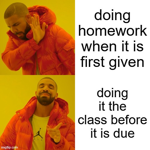 Drake Hotline Bling | doing homework when it is first given; doing it the class before it is due | image tagged in memes,drake hotline bling | made w/ Imgflip meme maker