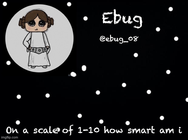 Smort | On a scale of 1-10 how smart am I | image tagged in ebug star wars announcement | made w/ Imgflip meme maker