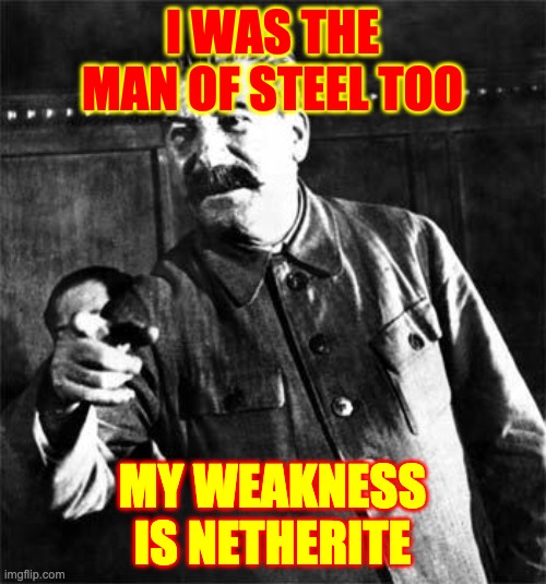 Stalin | I WAS THE MAN OF STEEL TOO MY WEAKNESS IS NETHERITE | image tagged in stalin | made w/ Imgflip meme maker
