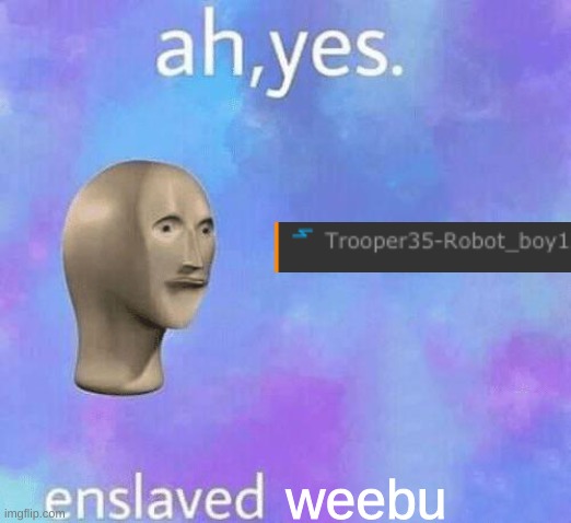 Ah Yes enslaved | weebu | image tagged in ah yes enslaved | made w/ Imgflip meme maker
