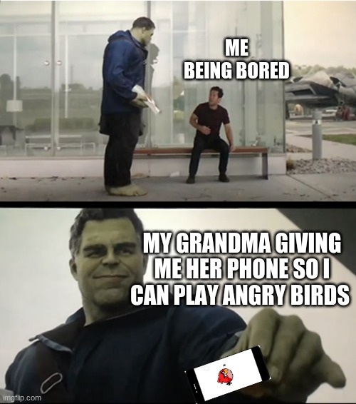 Hulk gives Antman taco | ME BEING BORED; MY GRANDMA GIVING ME HER PHONE SO I CAN PLAY ANGRY BIRDS | image tagged in hulk gives antman taco | made w/ Imgflip meme maker