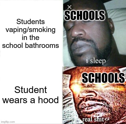 True story | SCHOOLS; Students vaping/smoking in the school bathrooms; SCHOOLS; Student wears a hood | image tagged in memes,sleeping shaq | made w/ Imgflip meme maker