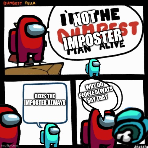 its true | NOT; IMPOSTER; REDS THE IMPOSTER ALWAYS; WHY DO PEOPLE ALWAYS SAY THAT | image tagged in i'm the dumbest man alive | made w/ Imgflip meme maker