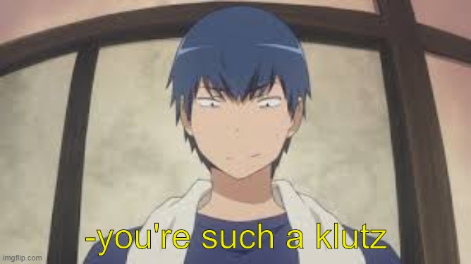 ryuuji takasu "you're such a klutz" | image tagged in ryuuji takasu you're such a klutz | made w/ Imgflip meme maker