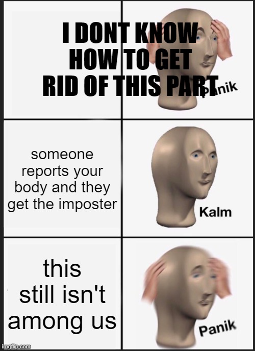 Panik Kalm Panik Meme | I DONT KNOW HOW TO GET RID OF THIS PART someone reports your body and they get the imposter this still isn't among us | image tagged in memes,panik kalm panik | made w/ Imgflip meme maker