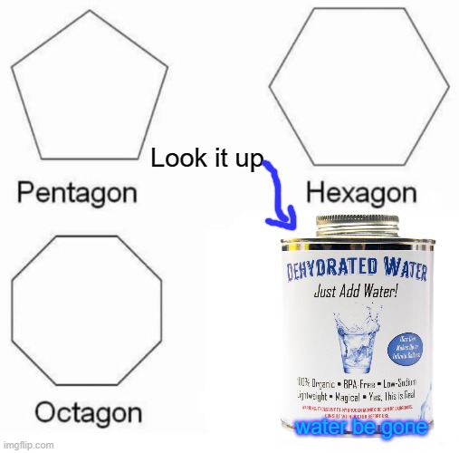 Pentagon Hexagon Octagon Meme | Look it up; water be gone | image tagged in memes,pentagon hexagon octagon | made w/ Imgflip meme maker