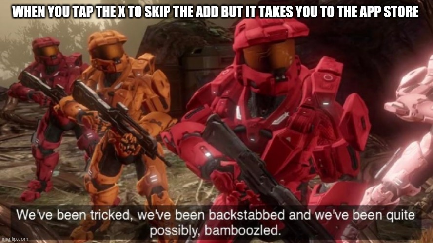We have ben bamboozled halo | WHEN YOU TAP THE X TO SKIP THE ADD BUT IT TAKES YOU TO THE APP STORE | image tagged in we have ben bamboozled halo | made w/ Imgflip meme maker