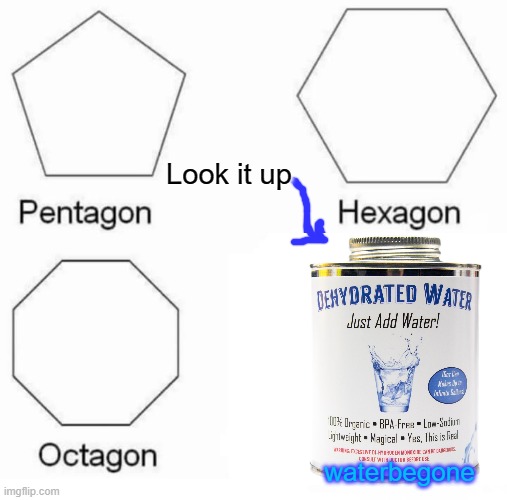 Waterbegone | Look it up; waterbegone | image tagged in memes,pentagon hexagon octagon | made w/ Imgflip meme maker