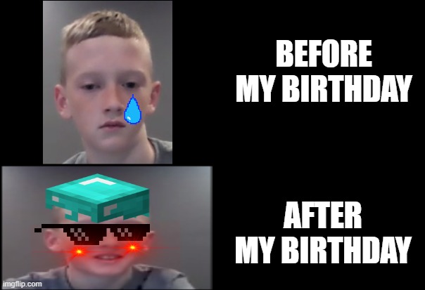 BIRTHDAYS BE LIKE | BEFORE MY BIRTHDAY; AFTER MY BIRTHDAY | image tagged in my friends and i be like | made w/ Imgflip meme maker