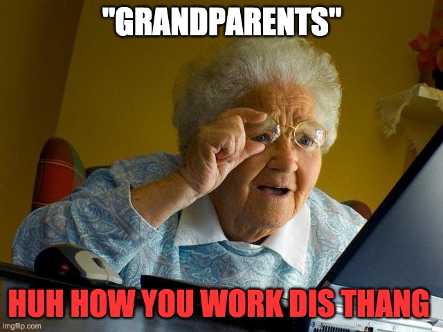 Grandma Finds The Internet | "GRANDPARENTS"; HUH HOW YOU WORK DIS THANG | image tagged in memes,grandma finds the internet | made w/ Imgflip meme maker