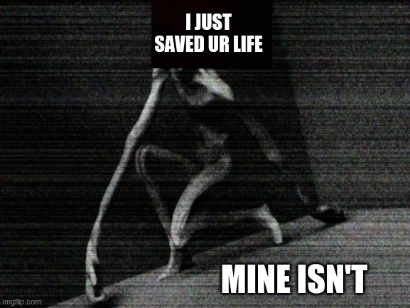 I JUST SAVED UR LIFE MINE ISN'T | made w/ Imgflip meme maker