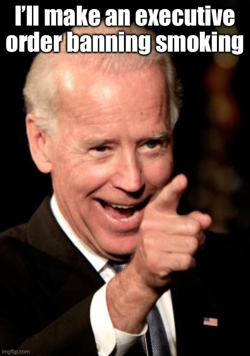 Smilin Biden Meme | I’ll make an executive order banning smoking | image tagged in memes,smilin biden | made w/ Imgflip meme maker