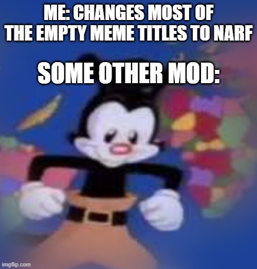 YAKKO | ME: CHANGES MOST OF THE EMPTY MEME TITLES TO NARF; SOME OTHER MOD: | image tagged in yakko | made w/ Imgflip meme maker