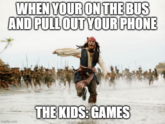 Jack Sparrow Being Chased Meme | WHEN YOUR ON THE BUS AND PULL OUT YOUR PHONE; THE KIDS: GAMES | image tagged in memes,jack sparrow being chased | made w/ Imgflip meme maker