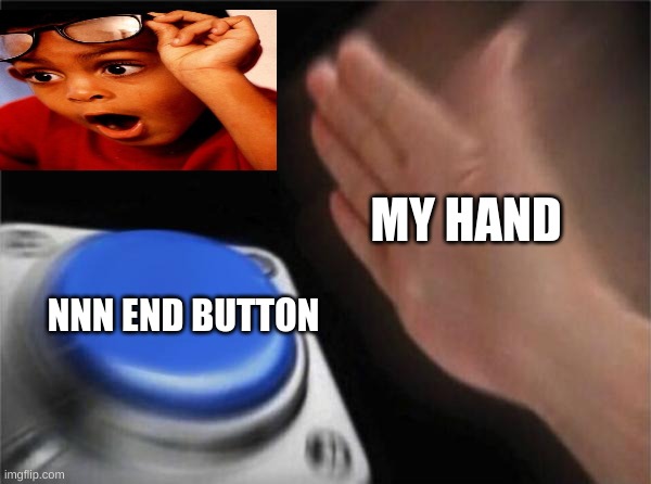 Blank Nut Button | MY HAND; NNN END BUTTON | image tagged in memes,blank nut button | made w/ Imgflip meme maker