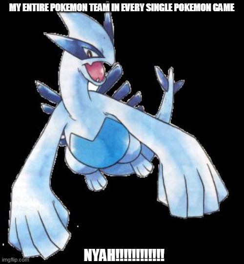 Lugia | MY ENTIRE POKEMON TEAM IN EVERY SINGLE POKEMON GAME; NYAH!!!!!!!!!!!! | image tagged in lugia | made w/ Imgflip meme maker