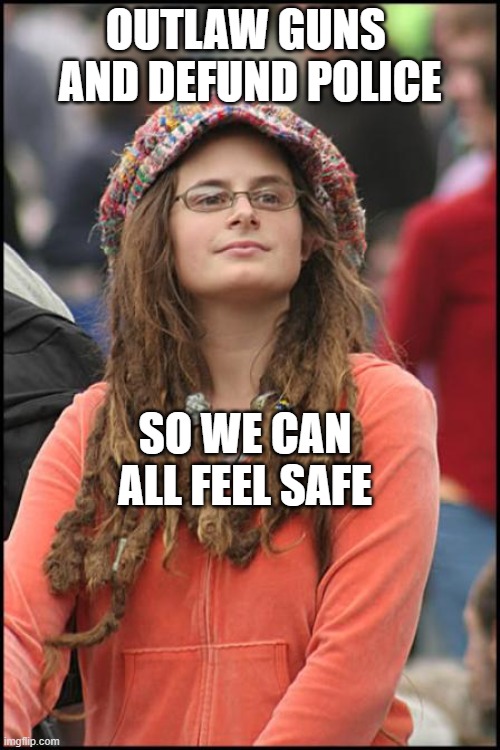 Hippy girl | OUTLAW GUNS  AND DEFUND POLICE; SO WE CAN ALL FEEL SAFE | image tagged in hippy girl | made w/ Imgflip meme maker