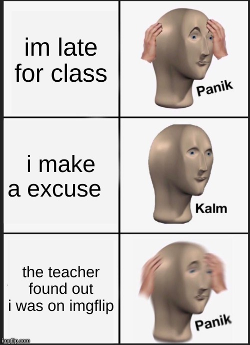 Panik Kalm Panik | im late for class; i make a excuse; the teacher found out i was on imgflip | image tagged in memes,panik kalm panik | made w/ Imgflip meme maker