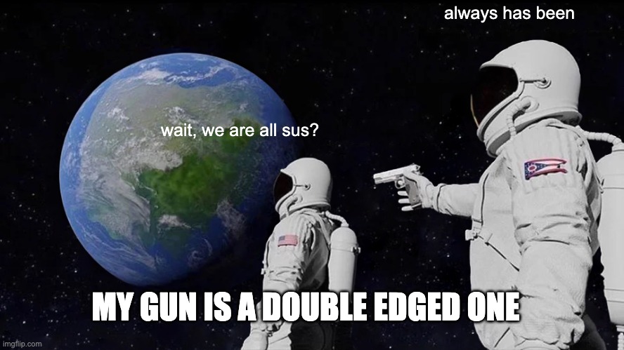 Always Has Been Meme | wait, we are all sus? always has been MY GUN IS A DOUBLE EDGED ONE | image tagged in memes,always has been | made w/ Imgflip meme maker