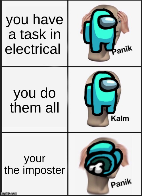 your the imposter | you have a task in electrical; you do them all; your the imposter | image tagged in memes,panik kalm panik | made w/ Imgflip meme maker