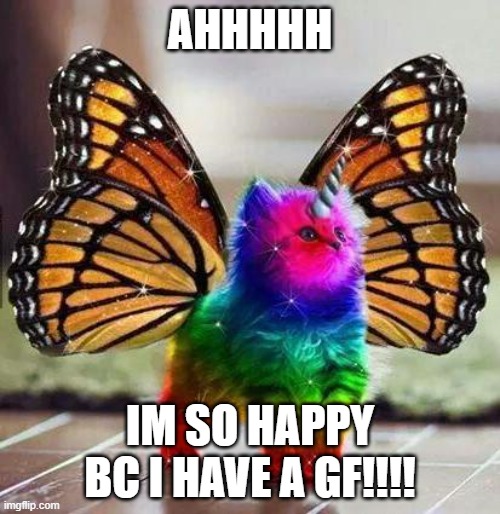 HI IM AN OPENLY PANSEXUAL HUMAN, AND I NOW HAVE A GIRLFRIEND!!!! | AHHHHH; IM SO HAPPY BC I HAVE A GF!!!! | image tagged in rainbow unicorn butterfly kitten,girlfriend,yayaya | made w/ Imgflip meme maker