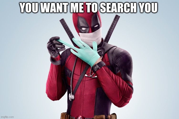 Deadpool Rubber Glove Trust Me | YOU WANT ME TO SEARCH YOU | image tagged in deadpool rubber glove trust me | made w/ Imgflip meme maker