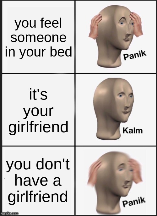 Panik Kalm Panik Meme | you feel someone in your bed; it's your girlfriend; you don't have a girlfriend | image tagged in memes,panik kalm panik | made w/ Imgflip meme maker
