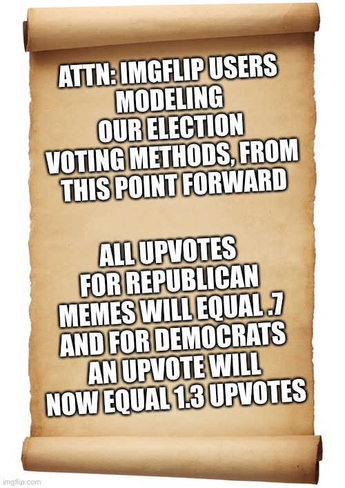 Happy Voting and Welcome to the 3rd World | ATTN: IMGFLIP USERS
MODELING OUR ELECTION VOTING METHODS, FROM THIS POINT FORWARD; ALL UPVOTES FOR REPUBLICAN MEMES WILL EQUAL .7 AND FOR DEMOCRATS AN UPVOTE WILL NOW EQUAL 1.3 UPVOTES | image tagged in blank,vote system,morons r us,stupid peons | made w/ Imgflip meme maker