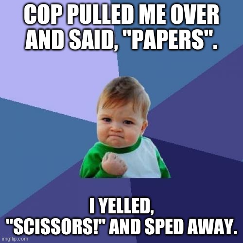Success Kid | COP PULLED ME OVER AND SAID, "PAPERS". I YELLED, "SCISSORS!" AND SPED AWAY. | image tagged in memes,success kid | made w/ Imgflip meme maker