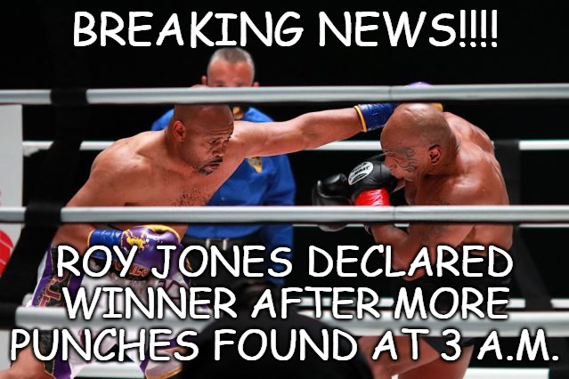Jones/Tyson | BREAKING NEWS!!!! ROY JONES DECLARED WINNER AFTER MORE PUNCHES FOUND AT 3 A.M. | image tagged in fight,fixed,votes,punches,sports,boxing | made w/ Imgflip meme maker